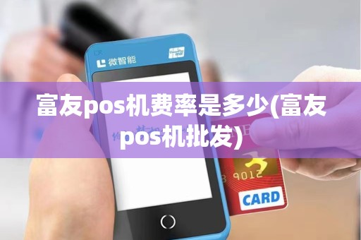 富友pos机费率是多少(富友pos机批发)