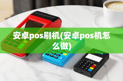 安卓pos刷机(安卓pos机怎么做)