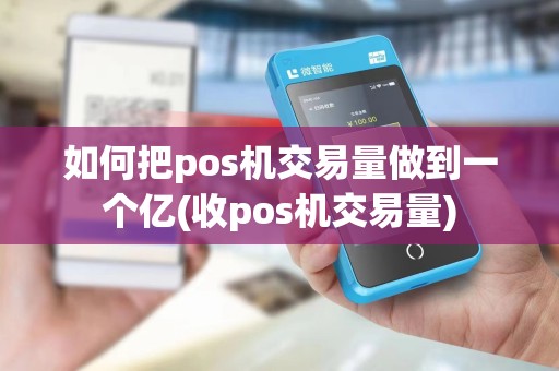 如何把pos机交易量做到一个亿(收pos机交易量)