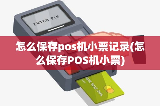 怎么保存pos机小票记录(怎么保存POS机小票)