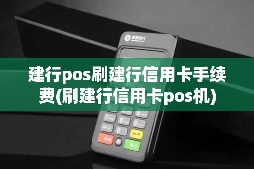 建行pos刷建行信用卡手续费(刷建行信用卡pos机)