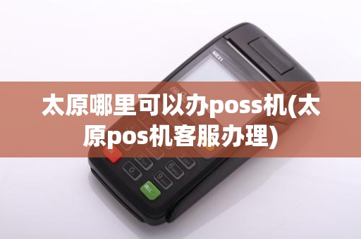 太原哪里可以办poss机(太原pos机客服办理)