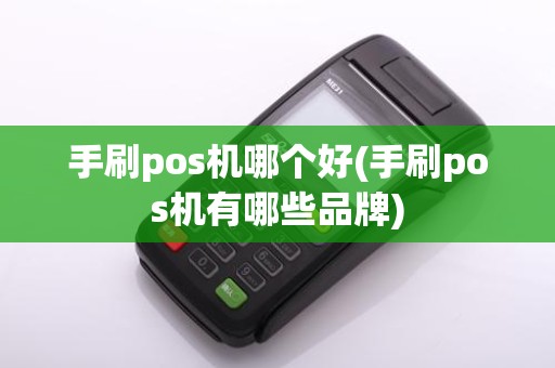 手刷pos机哪个好(手刷pos机有哪些品牌)