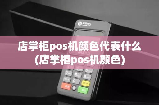 店掌柜pos机颜色代表什么(店掌柜pos机颜色)