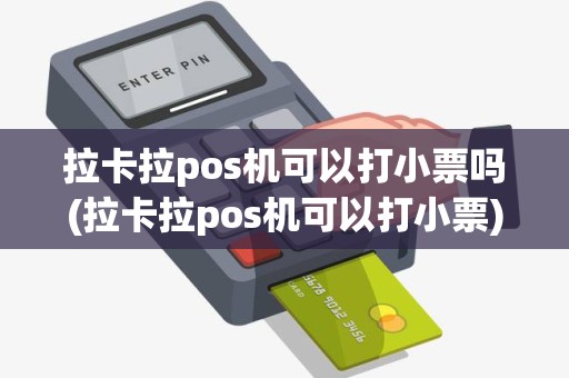 拉卡拉pos机可以打小票吗(拉卡拉pos机可以打小票)