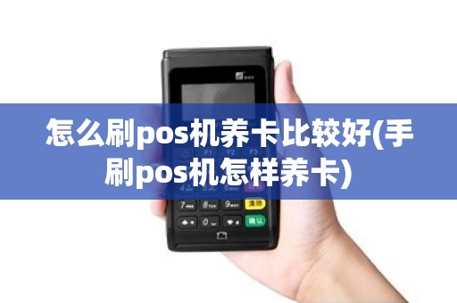 怎么刷pos机养卡比较好(手刷pos机怎样养卡)