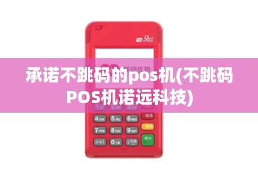 承诺不跳码的pos机(不跳码POS机诺远科技)