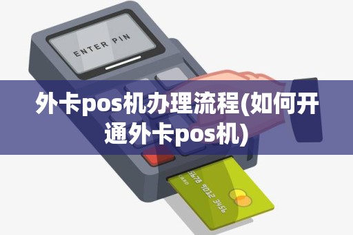 外卡pos机办理流程(如何开通外卡pos机)