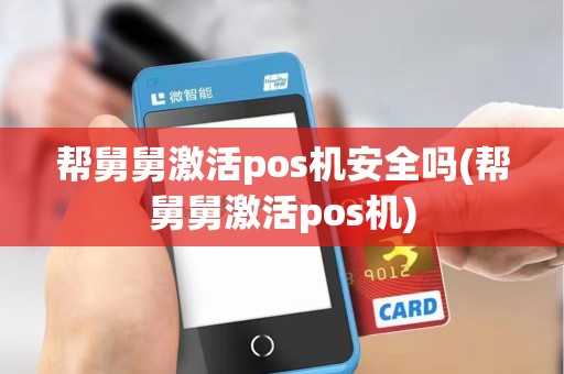 帮舅舅激活pos机安全吗(帮舅舅激活pos机)