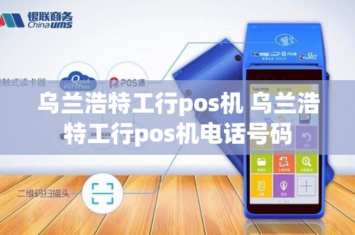 乌兰浩特工行pos机 乌兰浩特工行pos机电话号码