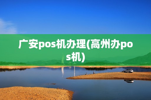 广安pos机办理(高州办pos机)