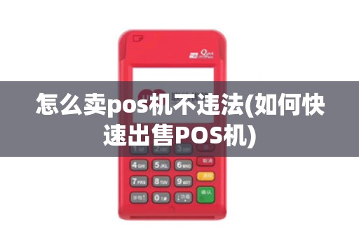 怎么卖pos机不违法(如何快速出售POS机)