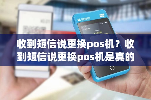 收到短信说更换pos机？收到短信说更换pos机是真的吗