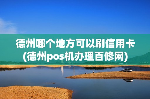 德州哪个地方可以刷信用卡(德州pos机办理百修网)
