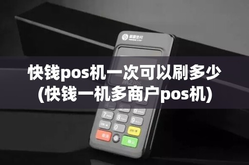 快钱pos机一次可以刷多少(快钱一机多商户pos机)