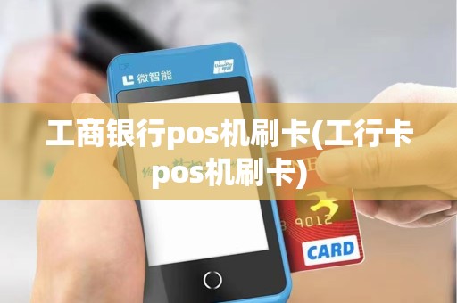 工商银行pos机刷卡(工行卡pos机刷卡)