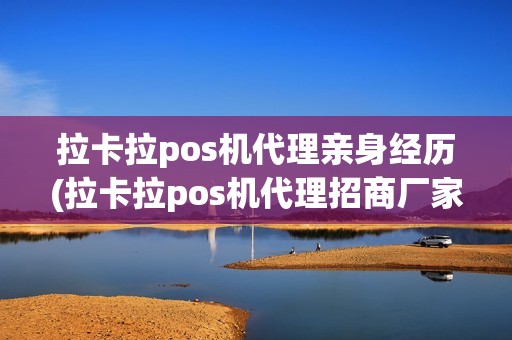 拉卡拉pos机代理亲身经历(拉卡拉pos机代理招商厂家)