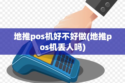 地推pos机好不好做(地推pos机丢人吗)