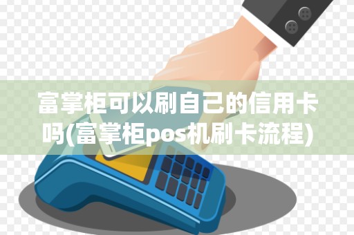 富掌柜可以刷自己的信用卡吗(富掌柜pos机刷卡流程)