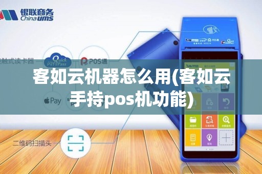 客如云机器怎么用(客如云手持pos机功能)