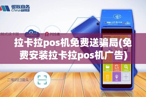 拉卡拉pos机免费送骗局(免费安装拉卡拉pos机广告)
