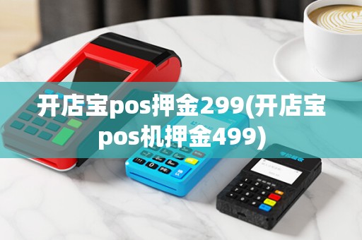 开店宝pos押金299(开店宝pos机押金499)