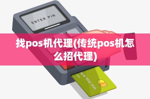 找pos机代理(传统pos机怎么招代理)