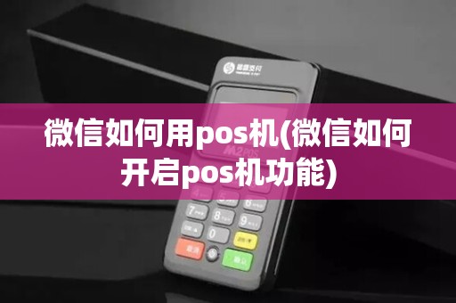 微信如何用pos机(微信如何开启pos机功能)