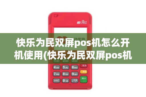 快乐为民双屏pos机怎么开机使用(快乐为民双屏pos机怎么开机)