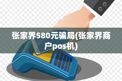 张家界580元骗局(张家界商户pos机)
