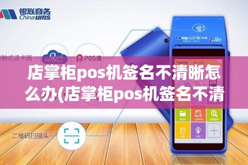 店掌柜pos机签名不清晰怎么办(店掌柜pos机签名不清晰)