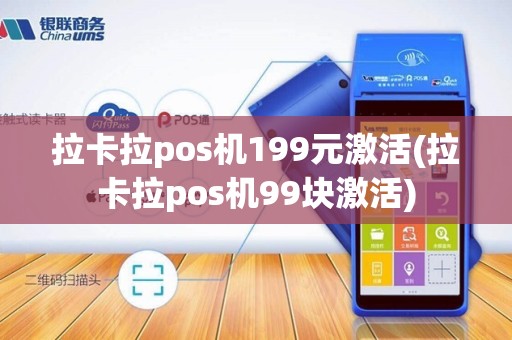 拉卡拉pos机199元激活(拉卡拉pos机99块激活)