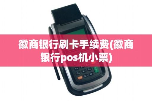 徽商银行刷卡手续费(徽商银行pos机小票)
