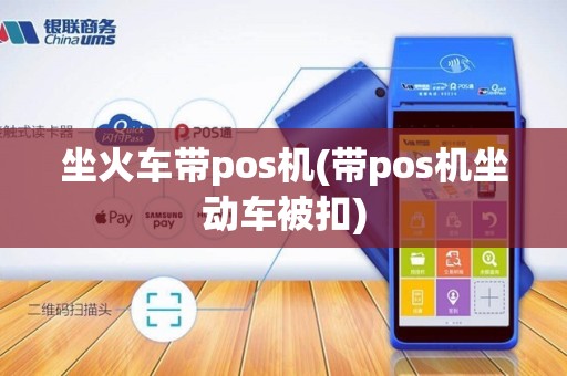 坐火车带pos机(带pos机坐动车被扣)