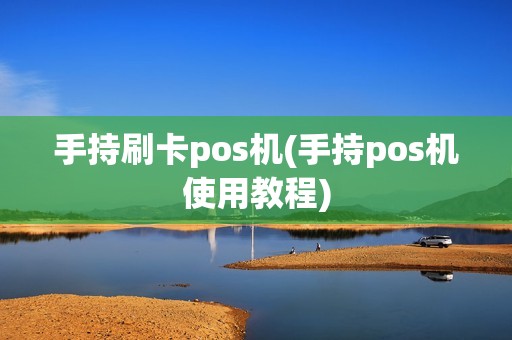 手持刷卡pos机(手持pos机使用教程)