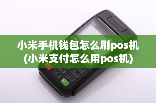 小米手机钱包怎么刷pos机(小米支付怎么用pos机)