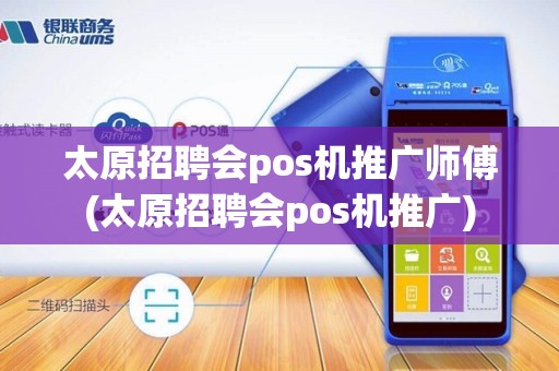 太原招聘会pos机推广师傅(太原招聘会pos机推广)