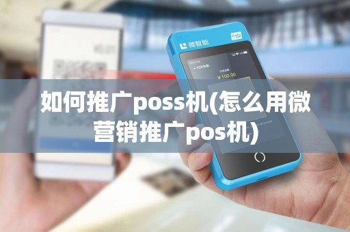 如何推广poss机(怎么用微营销推广pos机)