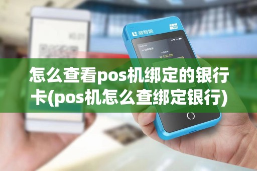 怎么查看pos机绑定的银行卡(pos机怎么查绑定银行)