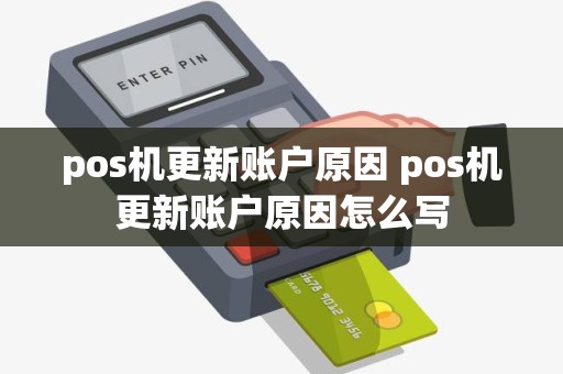pos机更新账户原因 pos机更新账户原因怎么写