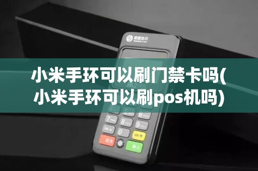 小米手环可以刷门禁卡吗(小米手环可以刷pos机吗)
