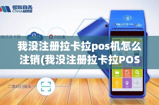 我没注册拉卡拉pos机怎么注销(我没注册拉卡拉POS机)