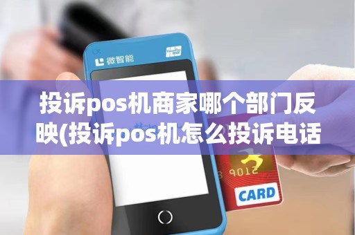 投诉pos机商家哪个部门反映(投诉pos机怎么投诉电话)