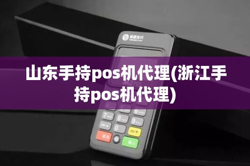 山东手持pos机代理(浙江手持pos机代理)