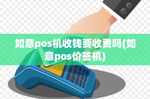 如意pos机收钱要收费吗(如意pos价签机)