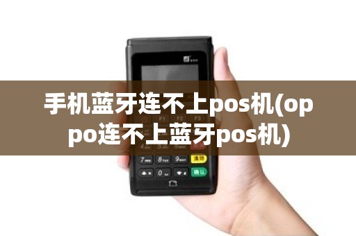 手机蓝牙连不上pos机(oppo连不上蓝牙pos机)