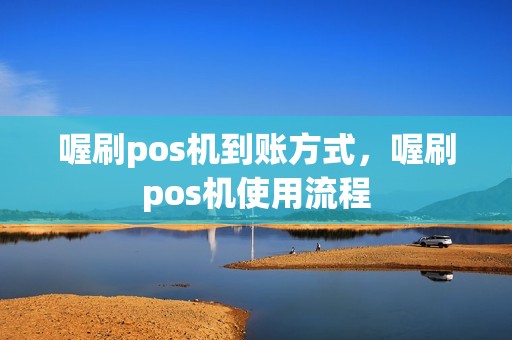 喔刷pos机到账方式，喔刷pos机使用流程