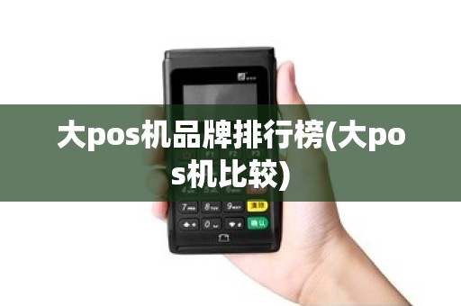 大pos机品牌排行榜(大pos机比较)