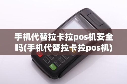 手机代替拉卡拉pos机安全吗(手机代替拉卡拉pos机)