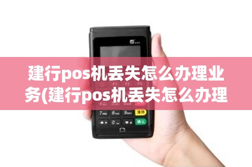 建行pos机丢失怎么办理业务(建行pos机丢失怎么办理)
